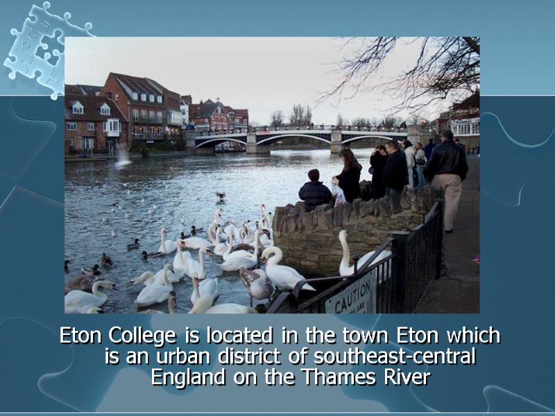 Eton College is located in the town Eton which is an urban district of